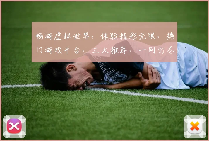 畅游虚拟世界，体验精彩无限，热门游戏平台，三大推荐，一网打尽